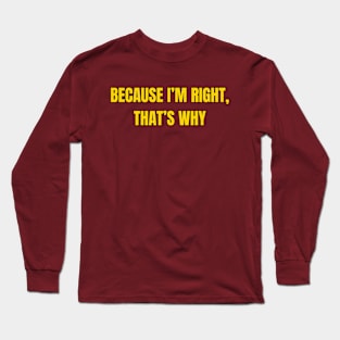 Because I'm Right, That's Why Long Sleeve T-Shirt